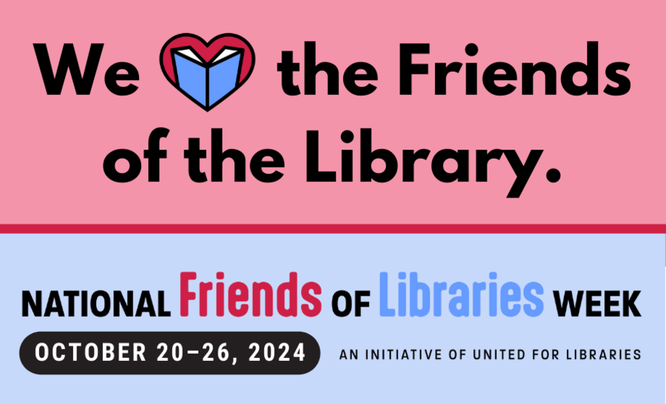 We love the Friends of the Library. 2024 National Friends of Libraries Week, October 20-26, 2024, an initiative of United for Libraries