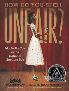 The book cover of "How Do You Spell Unfair?: MacNolia Cox and the National Spelling Bee" by Carole Boston Weatherford, illustrated by Frank Morrison shows a skinny African-American girl in a dress standing in front of an old-time microphone on a stage. The Coretta Scott King Book Award seal has been added to the cover.