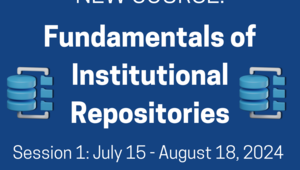 NEW COURSE! Fundamentals of Institutional Repositories Session 1: July 15 - August 18, 2024 Registration opens soon!